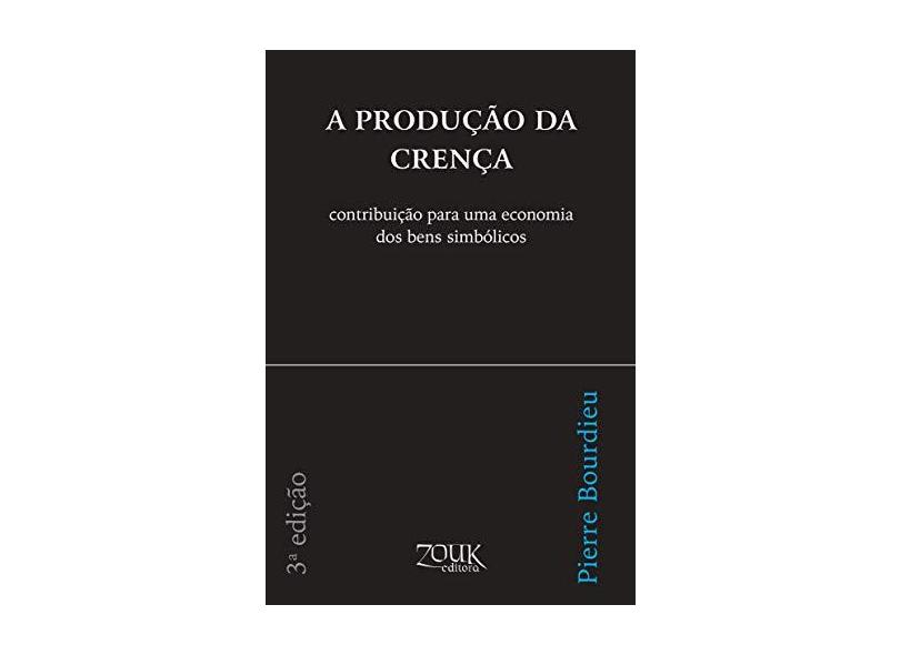 A Produção da Crença - Contribuição para uma Economia dos Bens Simbólicos - 3ª Edição - Bourdieu, Pierre - 9788588840584