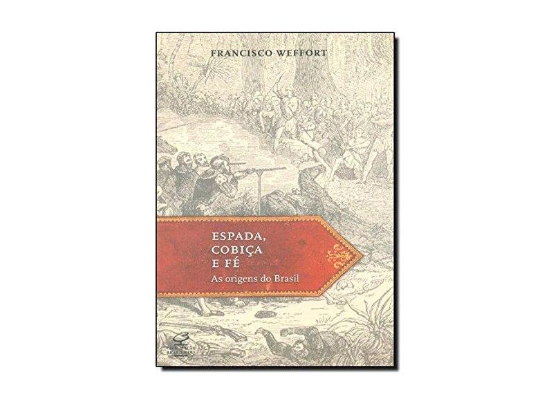 Espada, Cobiça e Fé: As Origens do Brasil - Weffort, Francisco - 9788520011249