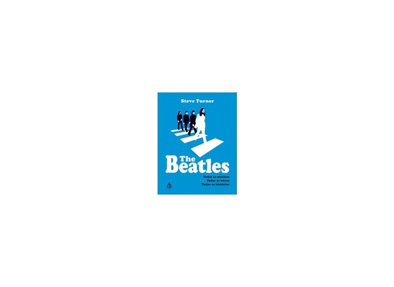The Beatles - Todas Músicas, Todas As Letras, Todas As Histórias - Turner, Steve - 9788543103853