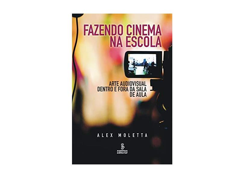 Fazendo Cinema na Escola: Arte Audiovisual Dentro e Fora da Sala de Aula - Alex Moletta - 9788532309334