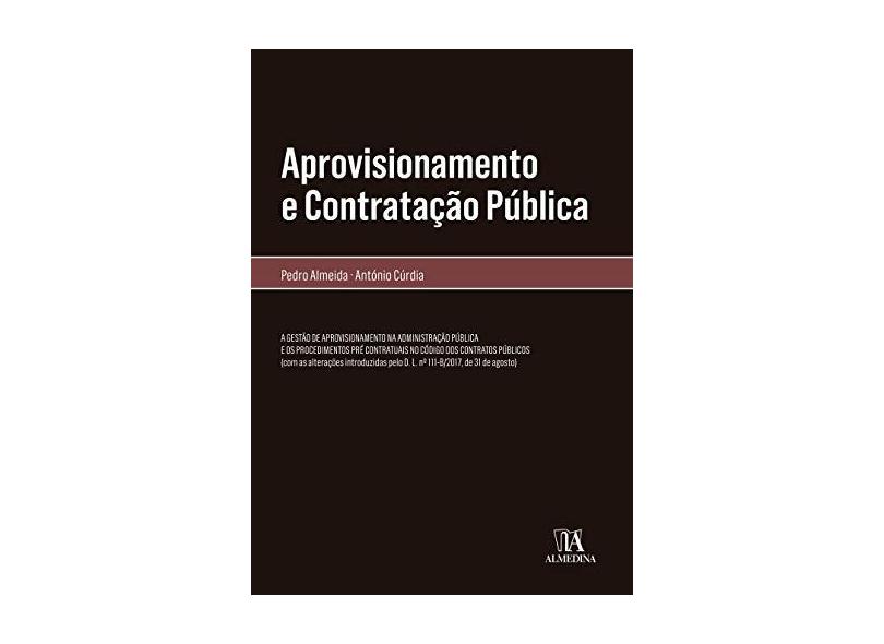 Aprovisionamento e Contratação Pública: a Gestão de Aprovisionamento na Administração Pública e os Procedimentos Pré Contratuais no Código dos Contratos Públicos - Pedro Almeida - 9789724076690