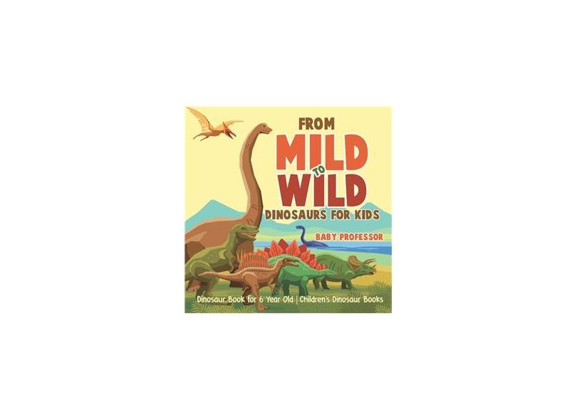 From Mild to Wild, Dinosaurs for Kids - Dinosaur Book for 6-Year-Old ...