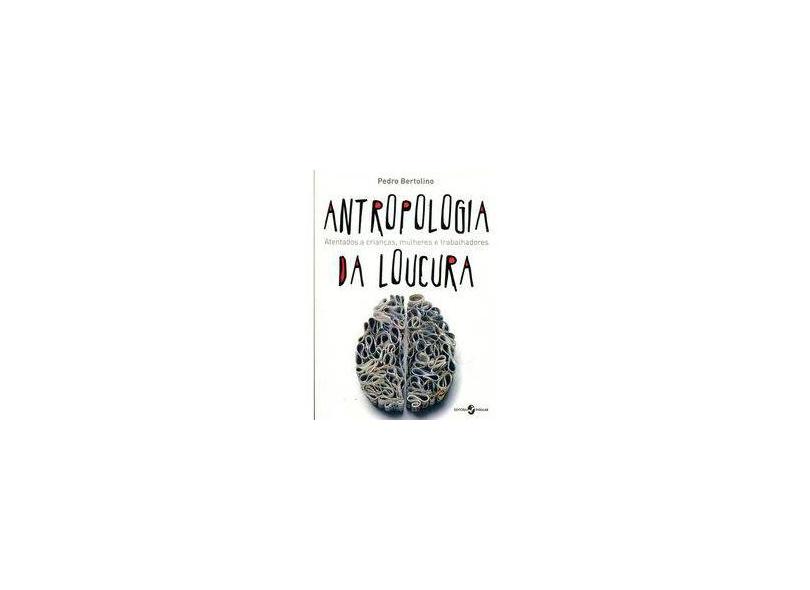 Antropologia da Loucura - Atentados A Crianças, Mulheres e Trabalhadores - Bertolino, Pedro - 9788574748696