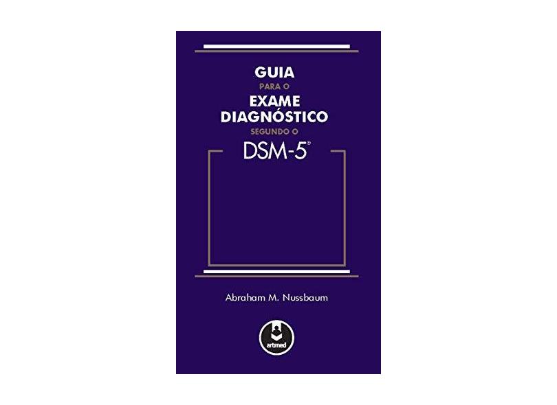 Guia Para o Exame Diagnóstico Segundo o Dsm-5 - Abraham M. Nussbaum - 9788582711521