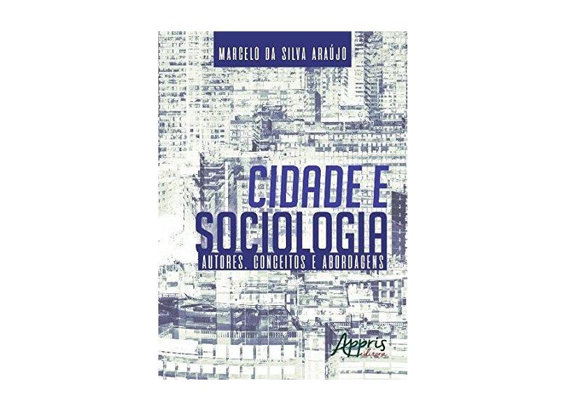 Cidade e Sociologia. Autores, Conceitos e Abordagens - Marcelo Da Silva Araújo - 9788547307394