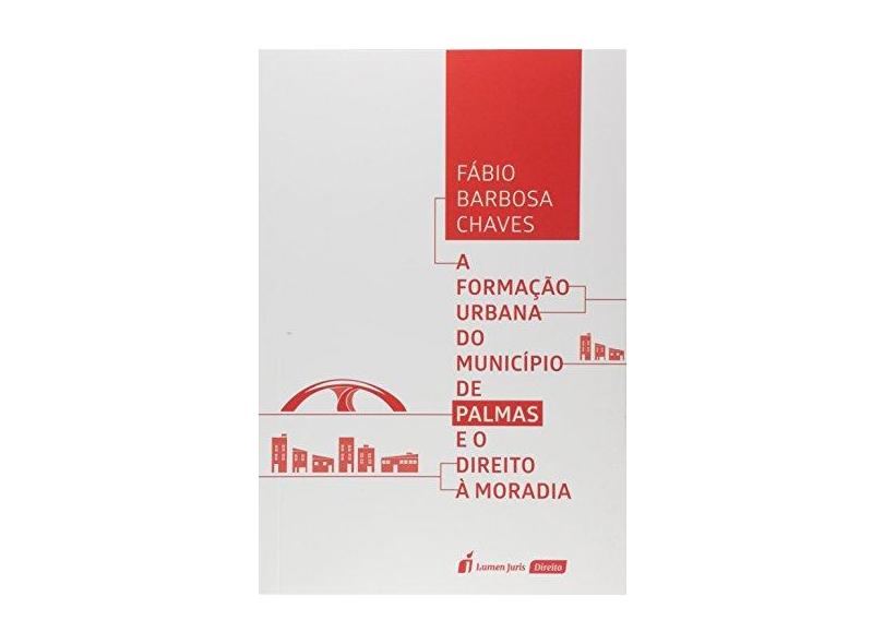 A Formação Urbana do Município de Palmas e o Direito à Moradia. 2018 - Fábio Barbosa Chaves - 9788551907290
