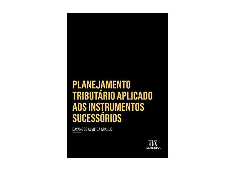 Planejamento Tributário Aplicado Aos Instrumentos Sucessórios - Dayane De Almeida Araujo - 9788584932849