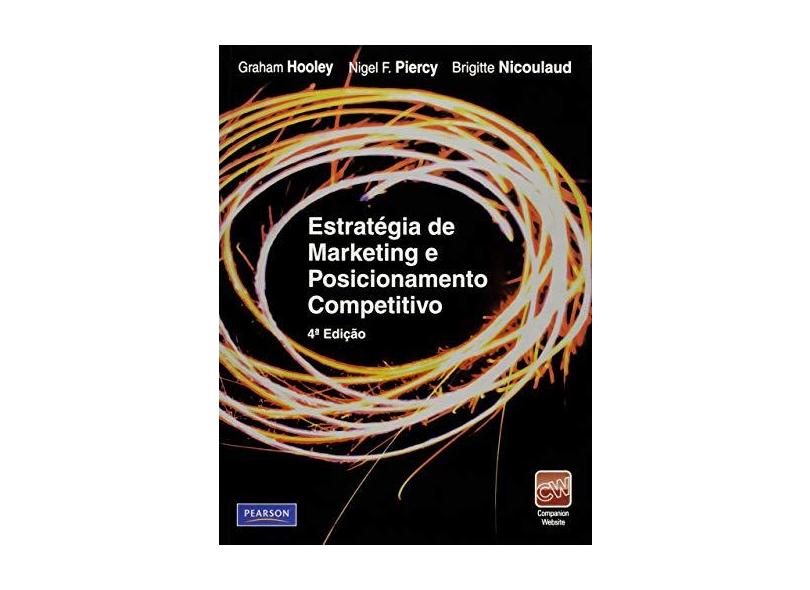 Estratégia de Marketing e Posicionamento Competitivo - 4ª Ed. - 2011 - Hooley, Graham J.; Piercy, Nigel F.; Nicoulaud, Brigitte - 9788576058090