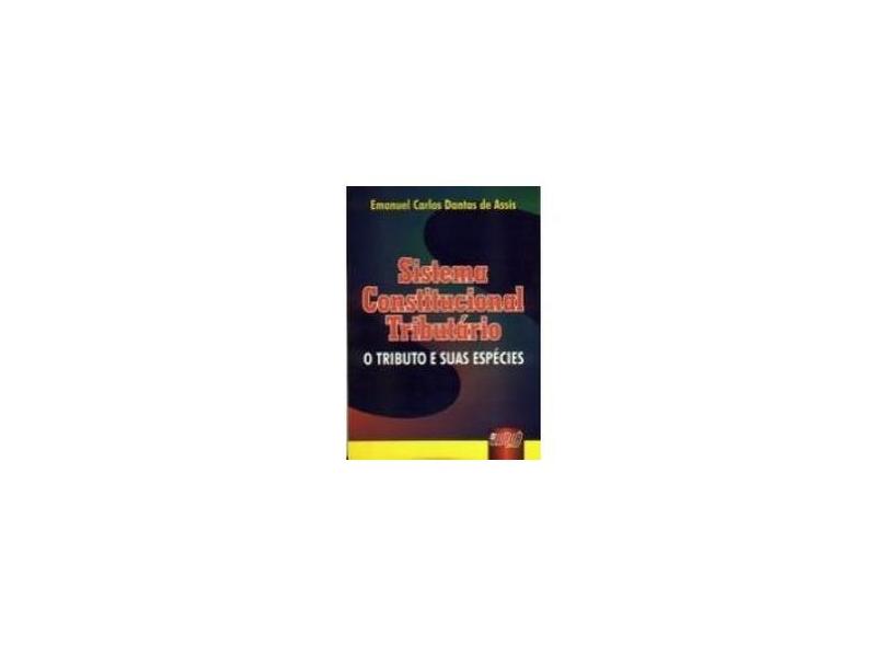 Sistema Constitucional Tributário - O Tributo e Suas Espécies - Assis, Emanuel Carlos Dantas De - 9788573948363