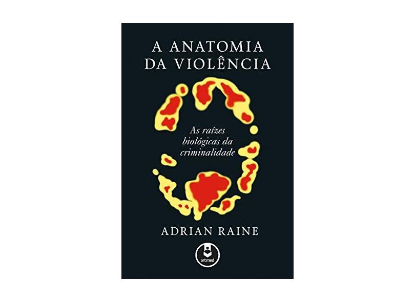 A Anatomia da Violêmcia - As Raízes Biológicas da Criminalidade - Raime, Adrian - 9788582712269