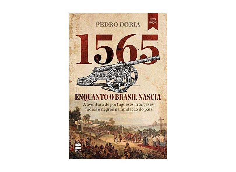 1565: Enquanto o Brasil Nascia - A Aventura de Portugueses, Franceses, Índios e Negros na Fundação Do País - Pedro Doria - 9788595082069