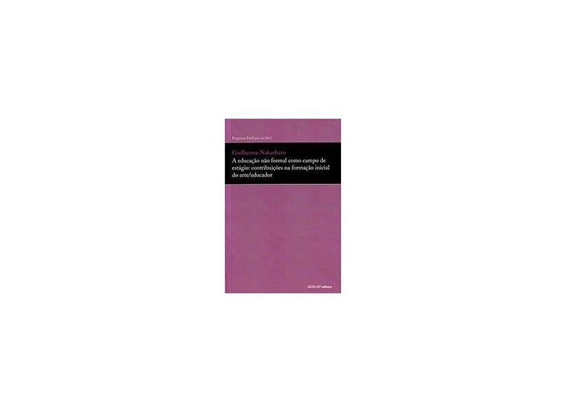 A Educação Não Formal Como Campo de Estágio: Contribuições na Formação Inicial do Arte/educador - Guilherme Nakas - 9788565025966