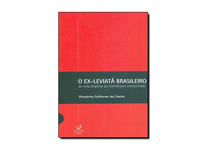 O Ex - Leviatã Brasileiro - Do Voto Disperso ao Clientelismo Concentrado - Santos, Wanderley Guilherme Do - 9788520006276