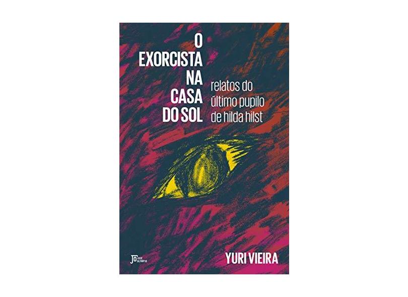 O Exorcista Na Casa Do Sol: Relatos Do Último Pupilo De Hilda Hilst - Vieira, Yuri - 9788503013512