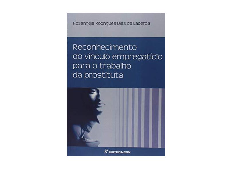 Reconhecimento do Vínculo Empregatício Para o Trabalho da Prostituta - Rosangela Rodrigues Dias De Lacerda - 9788544406915
