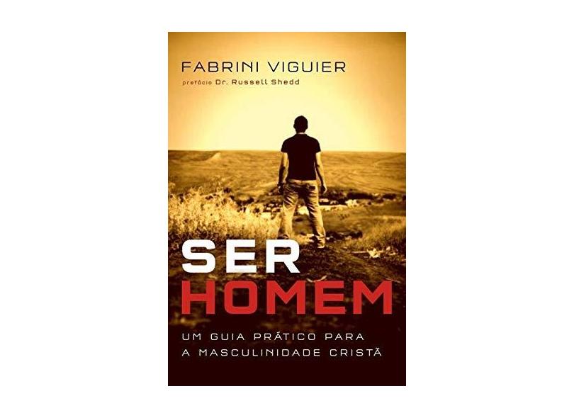 Ser Homem - Um Guia Prático Para A Masculinidade Cristã - Viguier, Fabrini - 9788578606701
