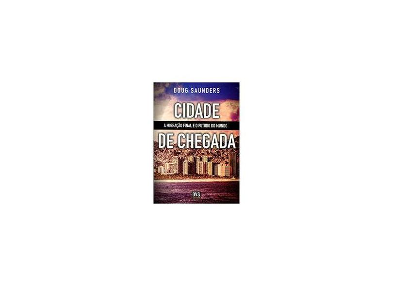 Cidade de Chegada - A Migração Final e o Futuro do Mundo - Saunders, Doug - 9788582890226