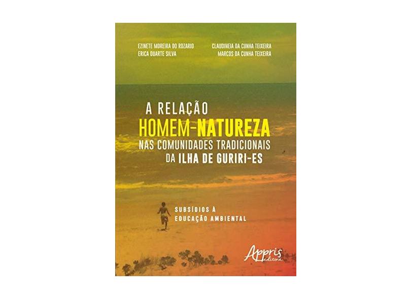 A Relação Homem-Natureza nas Comunidades Tradicionais da Ilha de Guriri-Es - Ezinete Moreira Do Rozario - 9788547312435