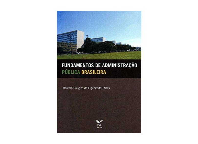 Fundamentos de Administração Pública Brasileira - Marcelo Douglas De Figueiredo Torres - 9788522512324