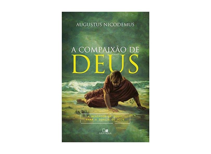 A Compaixão de Deus. A Mensagem de Jonas Para a Igreja de Hoje - Augustus Nicodemus - 9788527508131