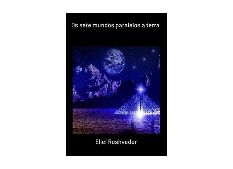 Os Sete Mundos Paralelos a Terra - Eliel Roshveder - 9780463767856