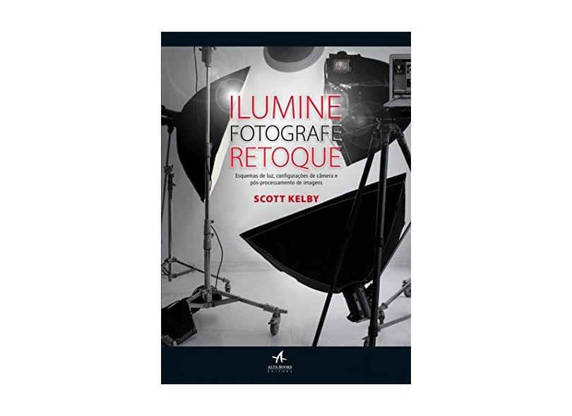 Ilumine, Fotografe, Retoque - Esquemas de Luz, Configurações de Câmera e ... - Kelby, Scott - 9788576086734