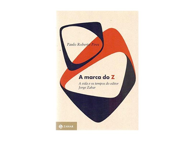 A Marca do Z. A Vida e os Tempos do Editor Jorge Zahar - Paulo Roberto Pires - 9788537817131