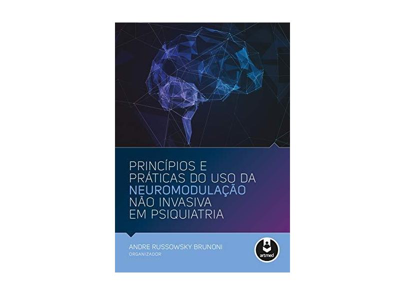 Princípios e Prática do Uso da Neuromodulação Não Invasiva Em Psiquiatria - Brunoni, Andre Russowsky; - 9788582713518