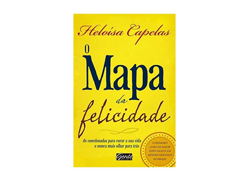 O Mapa da Felicidade - As Coordenadas Para Curar A Sua Vida e Nunca Mais Olhar Para Trás - Capelas, Heloísa - 9788573129571