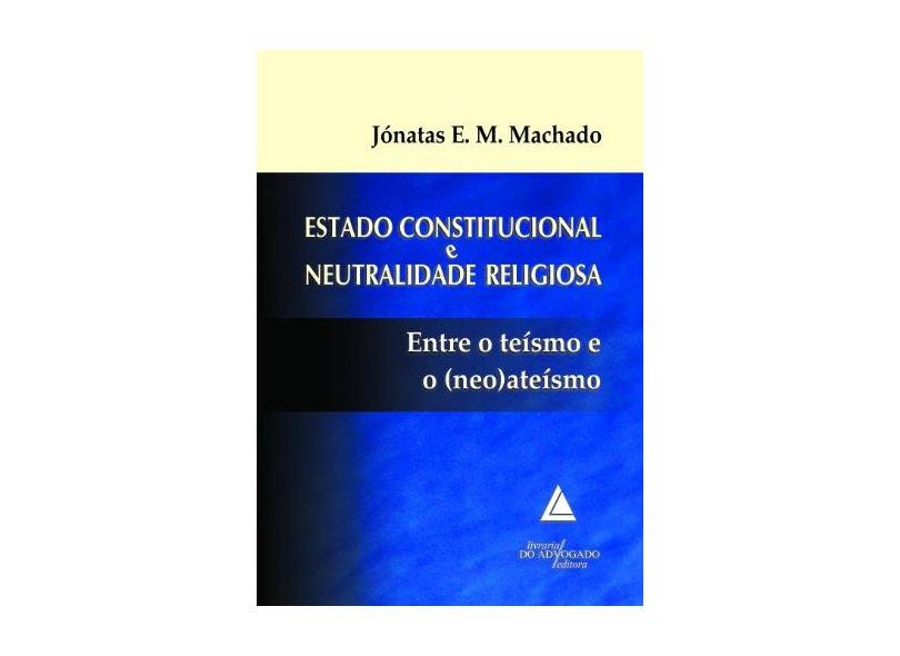 Estado Constitucional E Neutralidade Religiosa: Entre O Teísmo E O (neo)ateísmo - Jónatas Eduardo Mendes Machado - 9788573488258