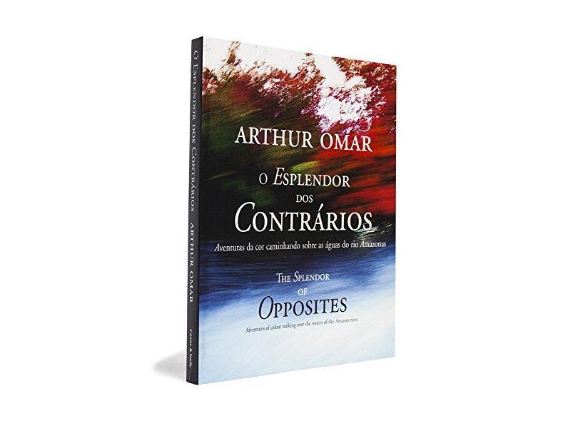 O Esplendor dos Contrários - Aventuras da Cor Caminhando Sobre as Águas do Rio Amazonas - Omar, Arthur - 9788575031698