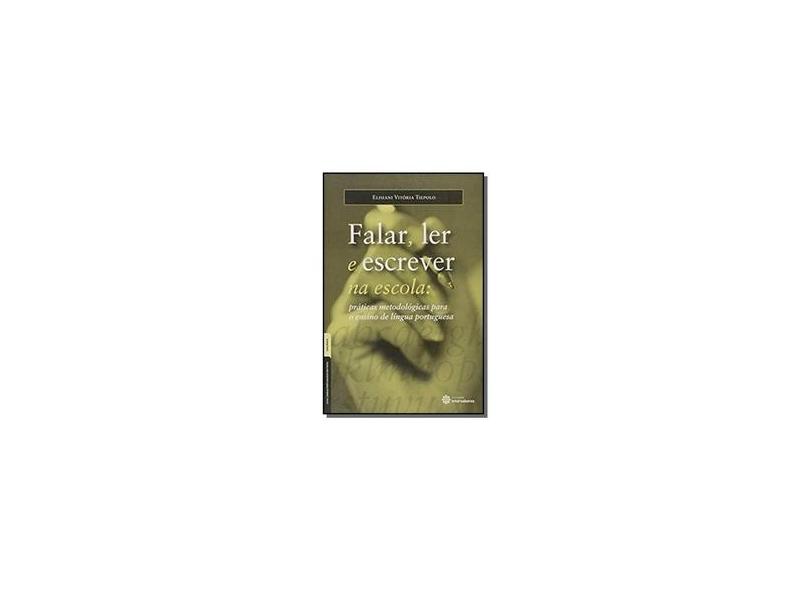 Falar, Ler e Escrever na Escola: Práticas Metodológicas Para o Ensino de Língua Portuguesa - Elisiani Vitória Tiepolo - 9788544300145