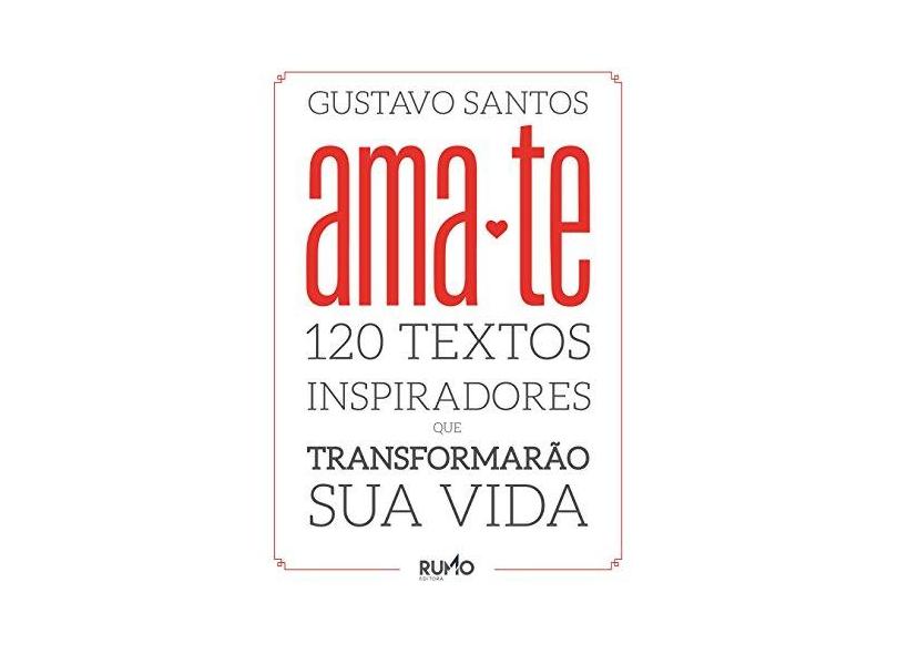 Ama-Te - 120 Textos Inspiradores Que Transformarão Sua Vida - Gustavo Santos - 9788581370095