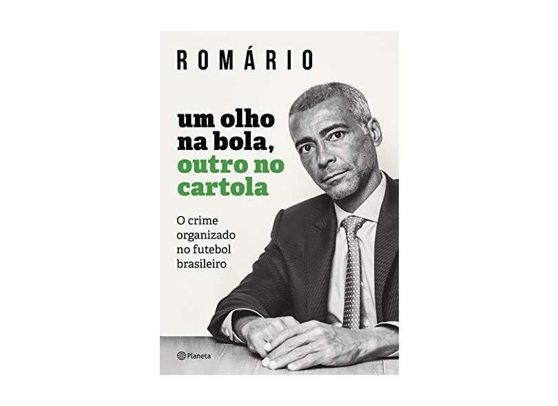 Um Olho Na Bola, Outro No Cartola - O Crime Organizado No Futebol Brasileiro - Romário - 9788542210972