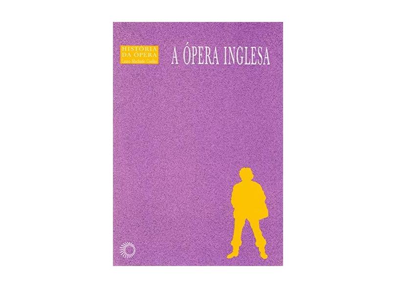 A Ópera Inglesa - Col. A História da Ópera - Coelho, Lauro Machado - 9788527307291