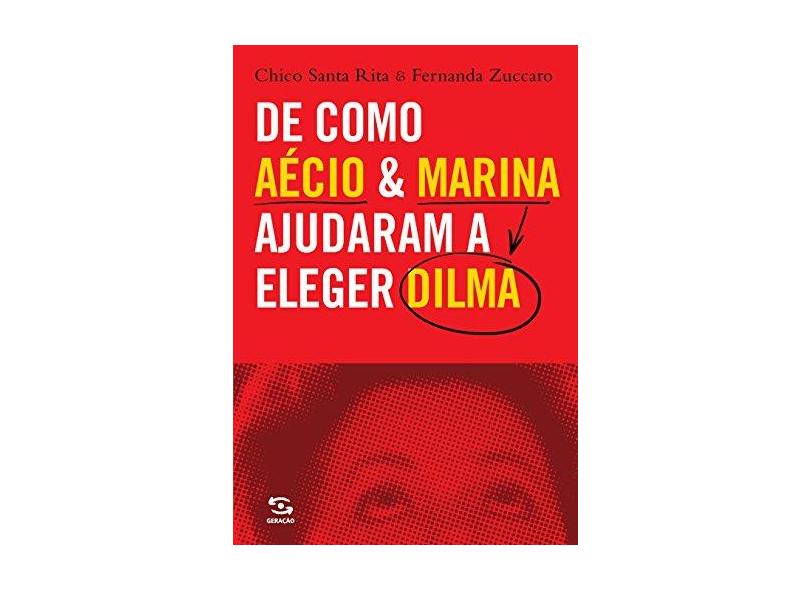 De Como Aécio e Marina Ajudaram A Eleger Dilma - Rita, Chico Santa - 9788581303246