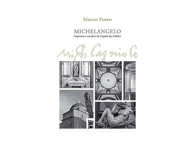 Michelangelo. Arquiteto e Escultor da Capela dos Médici - Sérgio Ferro - 9788546900473