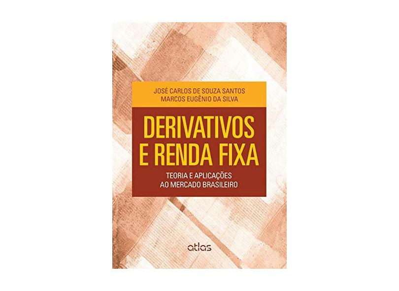 Derivativos e Renda Fixa: Teoria e Aplicações ao Mercado Brasileiro - Santos, José Carlos De Souza; Silva, Marcos Eugênio Da - 9788522498635
