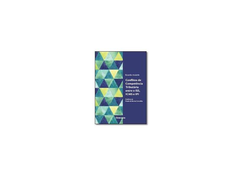 Conflitos de Competência Tributária Entre o Iss, Icms e Ipi - Ricardo Anderle - 9788583100782