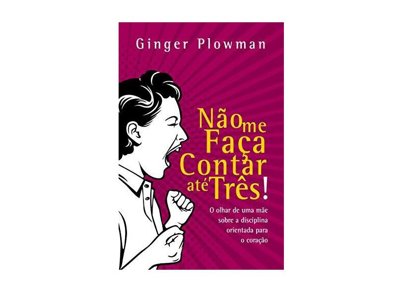 Não Me Faça Contar Até Três! - o Olhar de Uma Mãe Sobre A Disciplina Orientada Para o Coração - Plowman, Ginger - 9788581321523