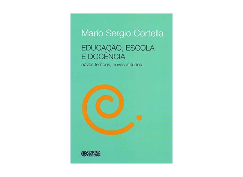 Educação, Escola e Docência - Novos Tempos, Novas Atitudes - Cortella, Mario Sérgio - 9788524921926