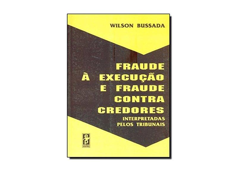 Fraude à Execução e Fraude Contra Gredores. Interpretadas Pelos Tribunais - Wilson Bussada - 9788572830621