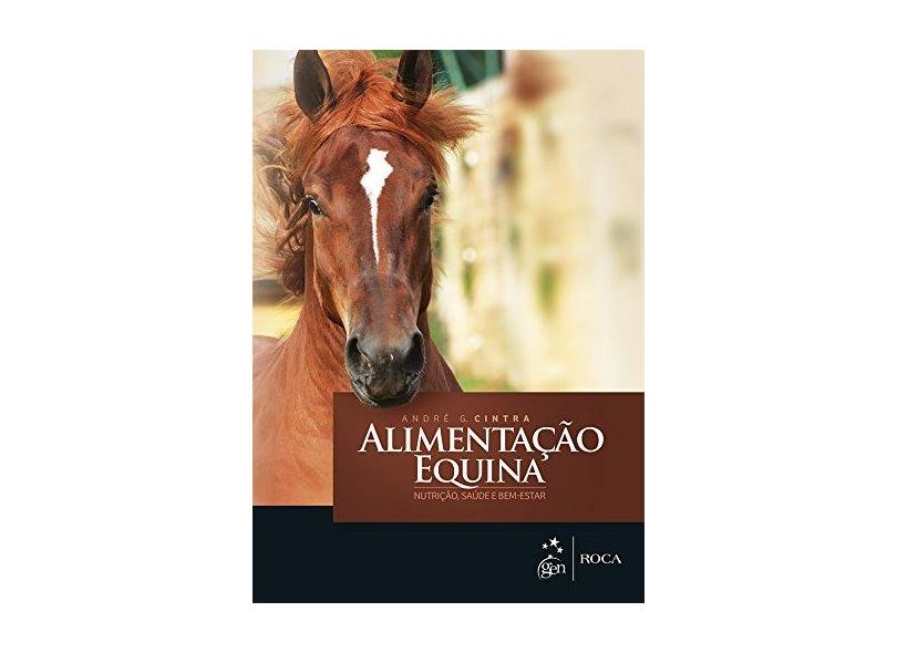 Alimentação Equina - Nutrição, Saúde e Bem-Estar - Cintra, André G. - 9788527729758