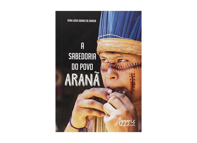 Sabedoria do Povo Aranã, A - Vera L&#250;cia Soares De Ara&#250;jo - 9788547301750