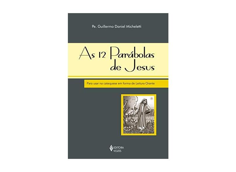 As 12 Parábolas de Jesus - Para Usar na Catequese Em Forma de Leitura Orante - Micheletti, Guillermo Daniel - 9788532647917