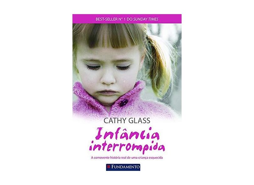Infância Interrompida - A Comovente História Real de Uma Criança Esquecida - Glass, Cathy; Glass, Cathy - 9788539507009