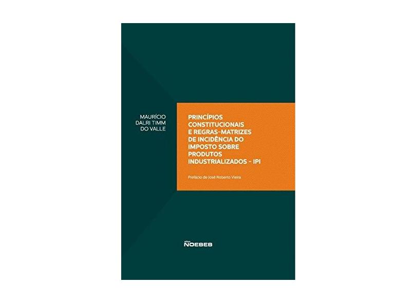 Princípios Constitucionais e Regras-Matrizes de Incidência do Ipi - Dalri Timm Do Valle, Mauricio; - 9788583100652
