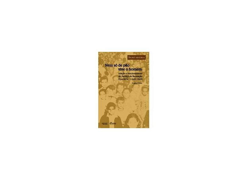 Nem Só de Pão Vive o Homem - Criação e Funcionamento do Serviço de Recreação Operária (1943-1945) - Brêtas, Angela - 9788561022372