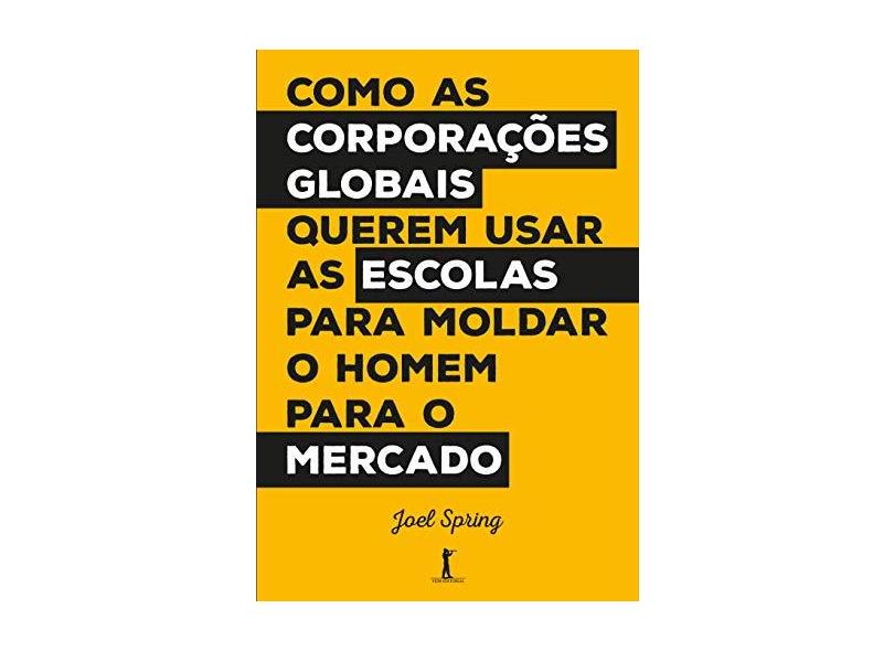 Como as Corporações Globais Querem Usar as Escolas Para Moldar o Homem Para o Mercado - Joel Spring - 9788595070462