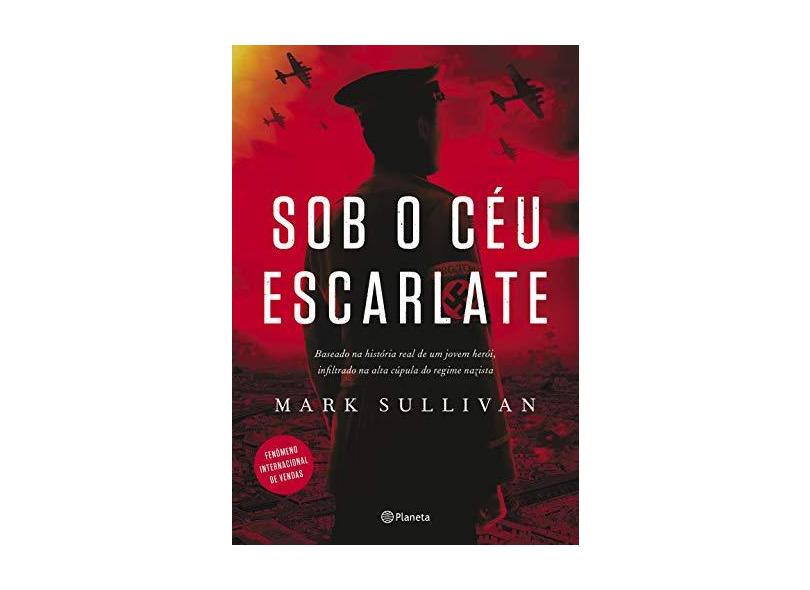 Sob o céu escarlate: Baseado na história real de um jovem herói, infiltrado na alta cúpula do regime nazista - Mark Sullivan - 9788542215816